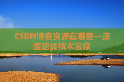 CSDN博客资源在哪里—深度挖掘技术宝藏